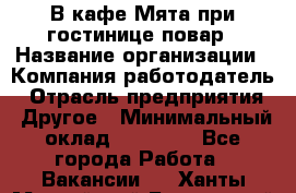 В кафе Мята при гостинице повар › Название организации ­ Компания-работодатель › Отрасль предприятия ­ Другое › Минимальный оклад ­ 15 000 - Все города Работа » Вакансии   . Ханты-Мансийский,Белоярский г.